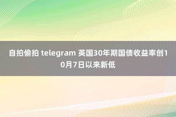 自拍偷拍 telegram 英国30年期国债收益率创10月7日以来新低