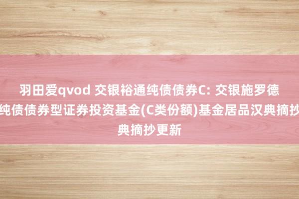 羽田爱qvod 交银裕通纯债债券C: 交银施罗德裕通纯债债券型证券投资基金(C类份额)基金居品汉典摘抄更新
