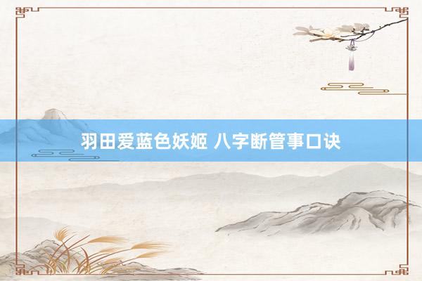 羽田爱蓝色妖姬 八字断管事口诀
