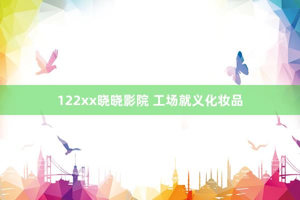 122xx晓晓影院 工场就义化妆品