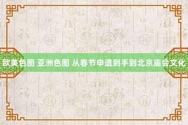 欧美色图 亚洲色图 从春节申遗到手到北京庙会文化