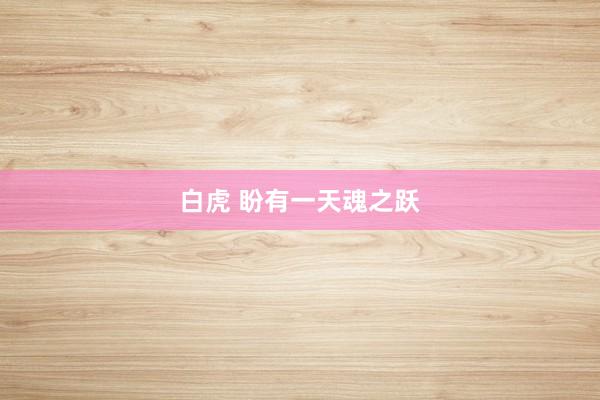 白虎 盼有一天魂之跃