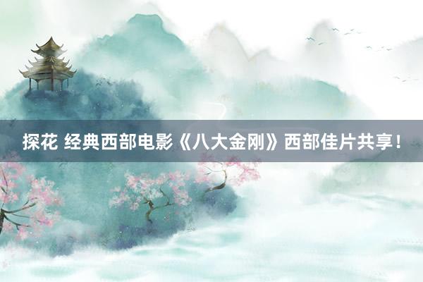 探花 经典西部电影《八大金刚》西部佳片共享！