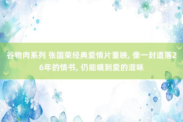 谷物肉系列 张国荣经典爱情片重映， 像一封遗落26年的情书， 仍能嗅到爱的滋味